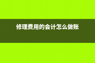 修理費(fèi)用的會(huì)計(jì)分錄如何做？(修理費(fèi)用的會(huì)計(jì)怎么做賬)