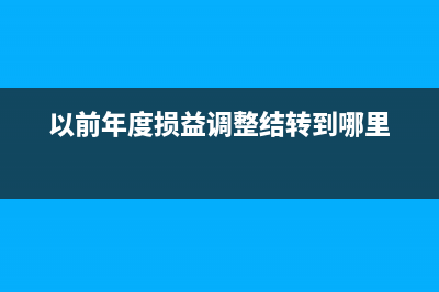 以前年度損益調(diào)整是什么科目？(以前年度損益調(diào)整結(jié)轉(zhuǎn)到哪里)