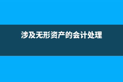 涉及無形資產(chǎn)的做賬方法有哪些？(涉及無形資產(chǎn)的會計處理)