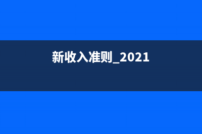 新收入準(zhǔn)則何時開始必須使用？(新收入準(zhǔn)則 2021)