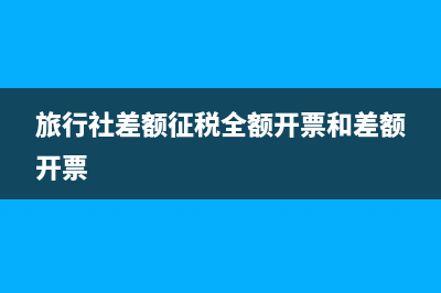 旅行社差額征稅的會(huì)計(jì)分錄？(旅行社差額征稅全額開票和差額開票)