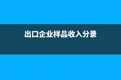 出口企業(yè)樣品收入如何做賬務(wù)處理？(出口企業(yè)樣品收入分錄)