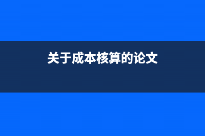 關(guān)于成本核算的方法是怎樣？(關(guān)于成本核算的論文)