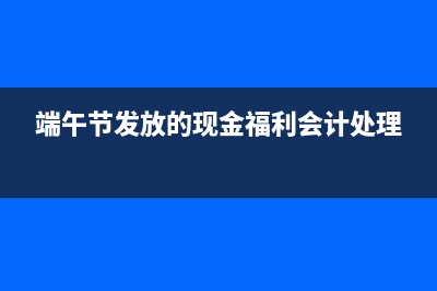 端午發(fā)現(xiàn)金計入福利費做賬嗎？(端午節(jié)發(fā)放的現(xiàn)金福利會計處理)