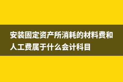 安裝固定資產(chǎn)所領(lǐng)用原材料的進賬增值稅處理方法？(安裝固定資產(chǎn)所消耗的材料費和人工費屬于什么會計科目)