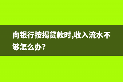 向銀行按揭貸款購房怎么做會計處理？(向銀行按揭貸款時,收入流水不夠怎么辦?)