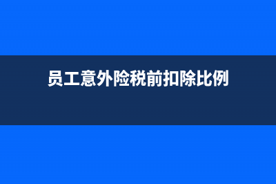 員工意外險(xiǎn)能稅前扣除嗎？(員工意外險(xiǎn)稅前扣除比例)