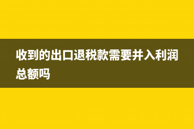 收到的出口退稅在現(xiàn)金流量表中如何反反映？(收到的出口退稅款需要并入利潤總額嗎)