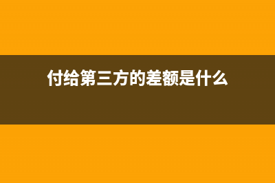 付給第三方的差額怎么做賬？(付給第三方的差額是什么)