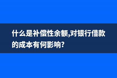 什么是補償性余額？(什么是補償性余額,對銀行借款的成本有何影響?)