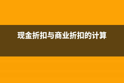 現(xiàn)金折扣與商業(yè)折扣的區(qū)別點(diǎn)在哪里？(現(xiàn)金折扣與商業(yè)折扣的計(jì)算)