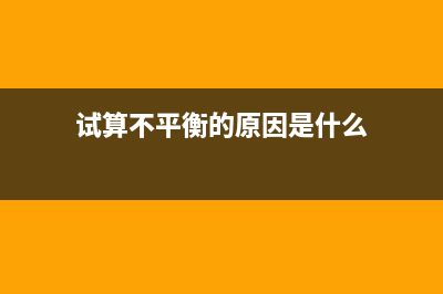 試算不平衡的原因是什么？(試算不平衡的原因是什么)