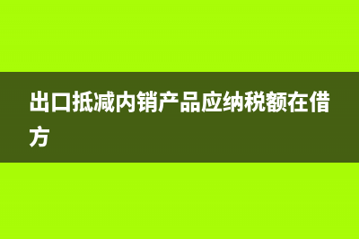 出口抵減內(nèi)銷產(chǎn)品應(yīng)納稅額如何抵減？(出口抵減內(nèi)銷產(chǎn)品應(yīng)納稅額在借方)