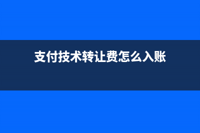 支付技術(shù)轉(zhuǎn)讓費(fèi)用賬務(wù)怎么做？(支付技術(shù)轉(zhuǎn)讓費(fèi)所得稅處理)