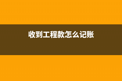 收到工程款時(shí)怎么記賬？(收到工程款怎么記賬)