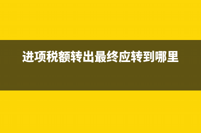 進(jìn)項(xiàng)稅額轉(zhuǎn)出最后轉(zhuǎn)到什么科目？(進(jìn)項(xiàng)稅額轉(zhuǎn)出最終應(yīng)轉(zhuǎn)到哪里)