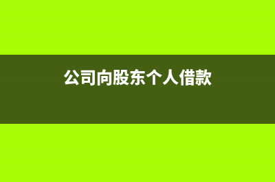 公司向股東(個人)借款正確的賬務(wù)處理？(公司向股東個人借款)