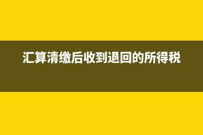 匯算清繳后收到上年的發(fā)票怎么辦？(匯算清繳后收到退回的所得稅)