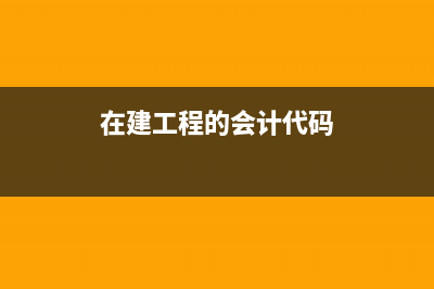 在建工程的會計核算是怎樣的？(在建工程的會計代碼)