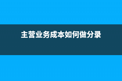 主營業(yè)務成本如何做分錄？(主營業(yè)務成本如何做分錄)