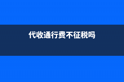 代收通行費(fèi)不征稅可以抵扣嗎？(代收通行費(fèi)不征稅嗎)