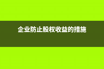 企業(yè)防止股權(quán)收購(gòu)有？(企業(yè)防止股權(quán)收益的措施)