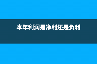 本年利潤是凈利潤還是總利潤？(本年利潤是凈利還是負利)