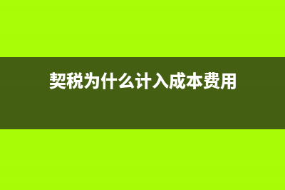 契稅為什么計(jì)入固定資產(chǎn)成本？(契稅為什么計(jì)入成本費(fèi)用)