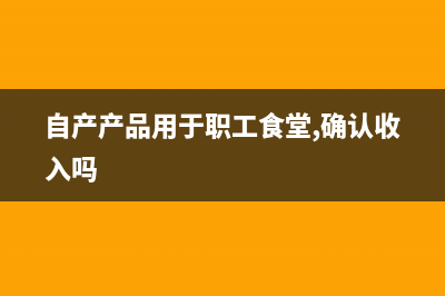 自產(chǎn)產(chǎn)品用于職工福利 進(jìn)項(xiàng)可以抵扣嗎？(自產(chǎn)產(chǎn)品用于職工食堂,確認(rèn)收入嗎)