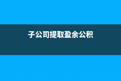 子公司提取盈余公積母公司怎么做賬？(子公司提取盈余公積)