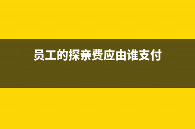 員工的探親費(fèi)應(yīng)不應(yīng)該放在福利費(fèi)？(員工的探親費(fèi)應(yīng)由誰支付)