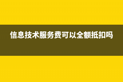 信息技術(shù)服務(wù)費專票如何做賬？(信息技術(shù)服務(wù)費可以全額抵扣嗎)