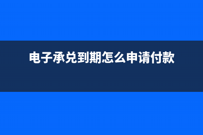 電子承兌到期怎么收款？(電子承兌到期怎么申請付款)