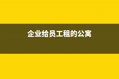 企業(yè)給員工租的宿舍企業(yè)直接付租金怎樣做賬？(企業(yè)給員工租的公寓)