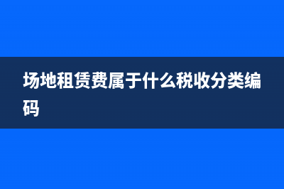 場地租賃費屬于什么收入？(場地租賃費屬于什么稅收分類編碼)