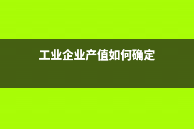 工業(yè)企業(yè)產(chǎn)值如何計(jì)算？(工業(yè)企業(yè)產(chǎn)值如何確定)