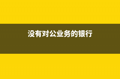 無業(yè)務對公賬戶轉賬用途如何填？(沒有對公業(yè)務的銀行)