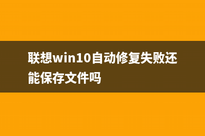 聯(lián)想win10自動修復(fù)無法開機完美解決方法(聯(lián)想win10自動修復(fù)失敗還能保存文件嗎)