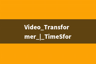 Video Transformer | TimeSformer 理解+ 代碼實(shí)戰(zhàn)