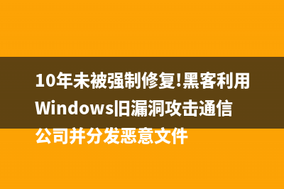 10年未被強(qiáng)制修復(fù)!黑客利用Windows舊漏洞攻擊通信公司并分發(fā)惡意文件