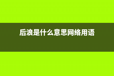 后浪是什么浪？(后浪是什么意思網(wǎng)絡(luò)用語(yǔ))