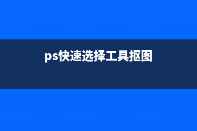 ps快速選擇工具怎么摳圖(ps快速選擇工具摳圖)