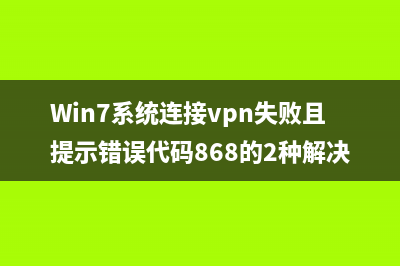 Win7系統(tǒng)連接vpn失敗且提示錯誤代碼868的2種解決方法