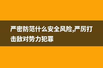 嚴密防范Windows Server 2008的安全威脅(嚴密防范什么安全風險,嚴厲打擊敵對勢力犯罪)