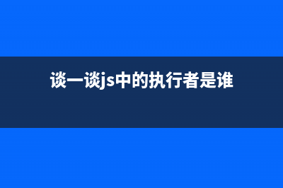 談一談js中的執(zhí)行環(huán)境及作用域(談一談js中的執(zhí)行者是誰)