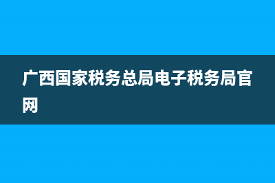 廣西國家稅務(wù)局網(wǎng)上辦稅平臺(廣西稅務(wù)服務(wù)平臺) (廣西國家稅務(wù)總局電子稅務(wù)局官網(wǎng))