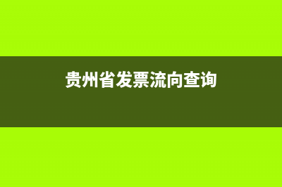 貴州省發(fā)票真?zhèn)尾樵兿到y(tǒng) (貴州省發(fā)票流向查詢)