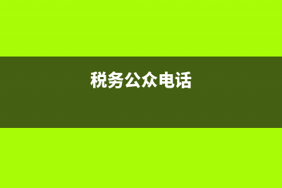 稅務(wù)公開電話12366(稅務(wù)公開電話) (稅務(wù)公眾電話)