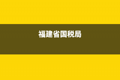 福建國(guó)地稅總局(福建國(guó)地稅總局領(lǐng)導(dǎo)名單) (福建省國(guó)稅局)