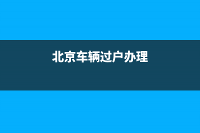 北京車(chē)輛過(guò)戶辦理地點(diǎn)，都有哪些？ (北京車(chē)輛過(guò)戶辦理)